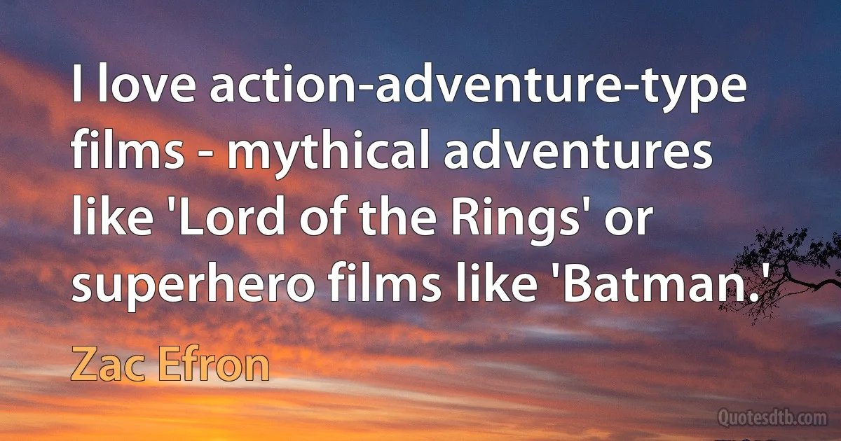 I love action-adventure-type films - mythical adventures like 'Lord of the Rings' or superhero films like 'Batman.' (Zac Efron)