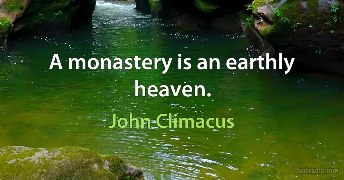 A monastery is an earthly heaven. (John Climacus)