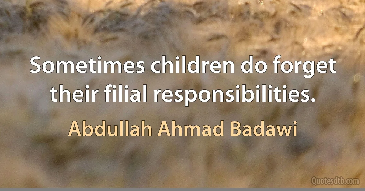 Sometimes children do forget their filial responsibilities. (Abdullah Ahmad Badawi)