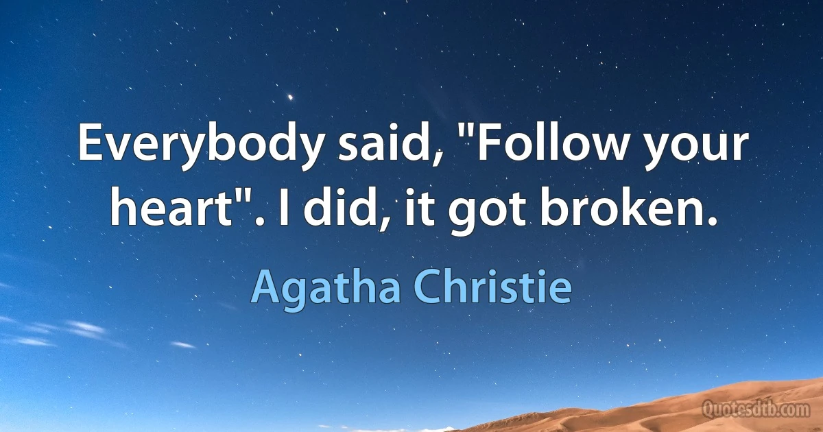 Everybody said, "Follow your heart". I did, it got broken. (Agatha Christie)