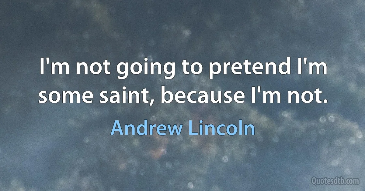 I'm not going to pretend I'm some saint, because I'm not. (Andrew Lincoln)