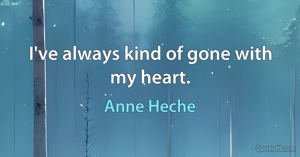 I've always kind of gone with my heart. (Anne Heche)