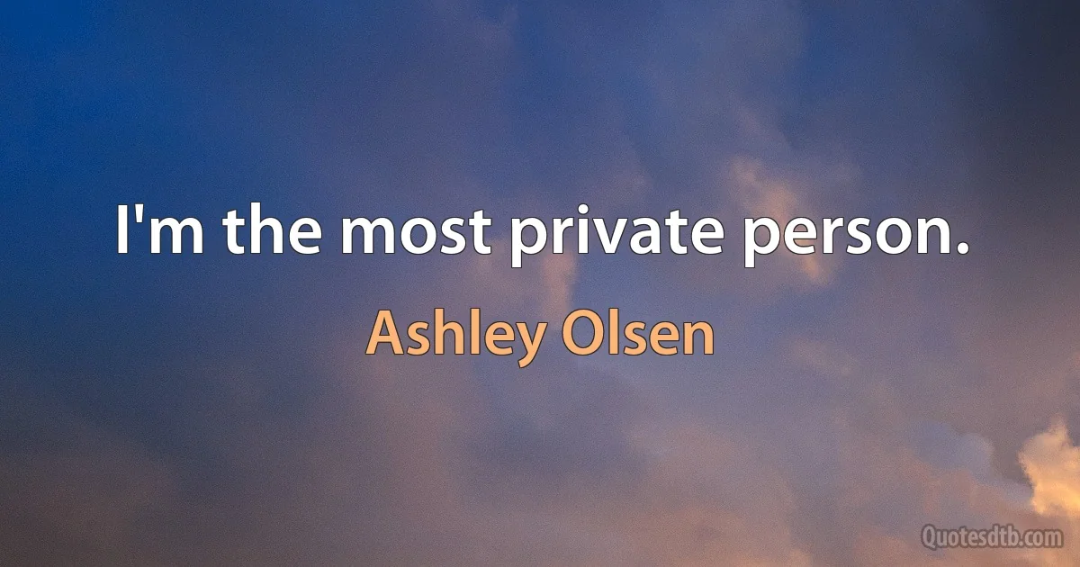 I'm the most private person. (Ashley Olsen)