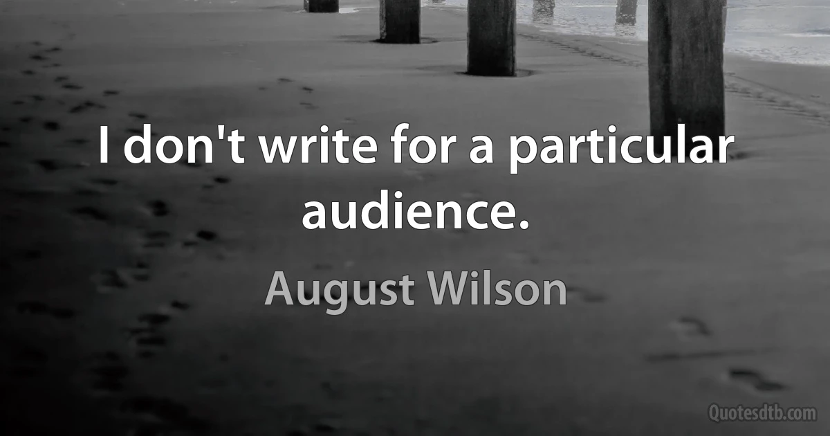 I don't write for a particular audience. (August Wilson)