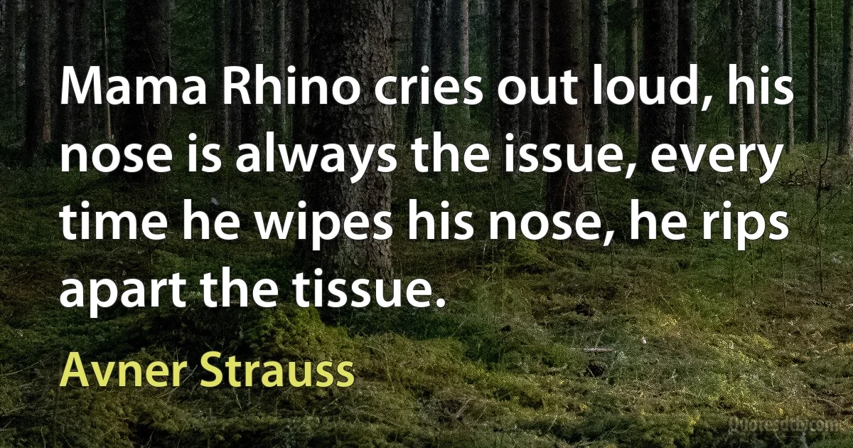 Mama Rhino cries out loud, his nose is always the issue, every time he wipes his nose, he rips apart the tissue. (Avner Strauss)