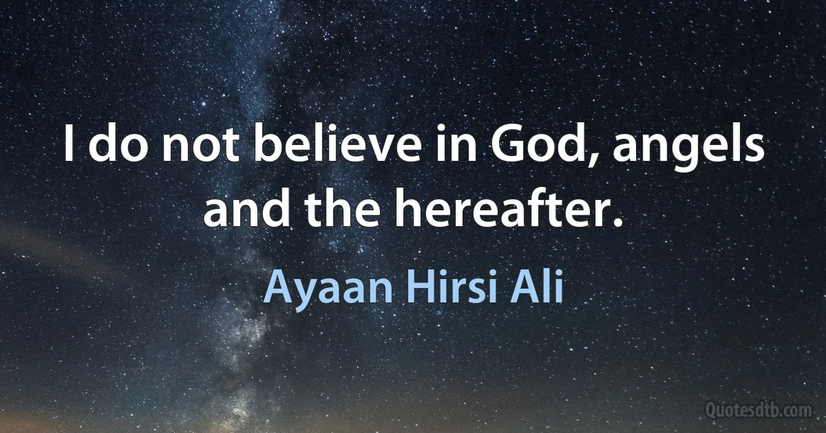 I do not believe in God, angels and the hereafter. (Ayaan Hirsi Ali)