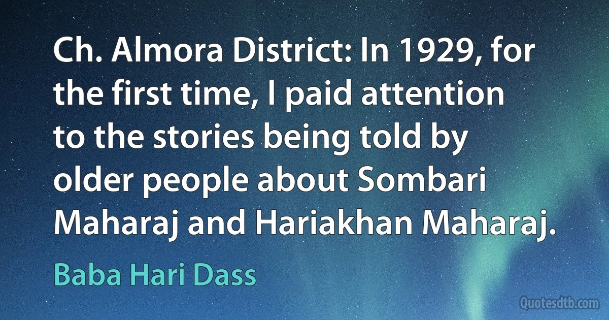 Ch. Almora District: In 1929, for the first time, I paid attention to the stories being told by older people about Sombari Maharaj and Hariakhan Maharaj. (Baba Hari Dass)