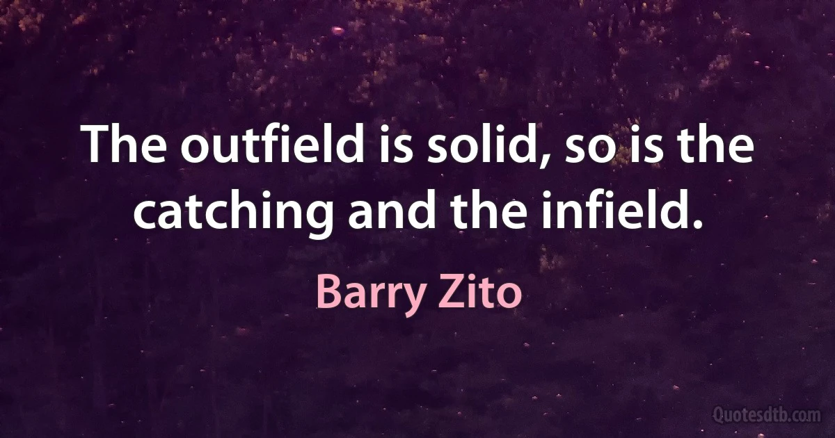 The outfield is solid, so is the catching and the infield. (Barry Zito)