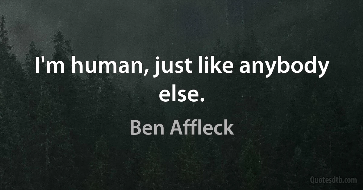 I'm human, just like anybody else. (Ben Affleck)