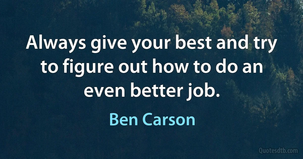 Always give your best and try to figure out how to do an even better job. (Ben Carson)