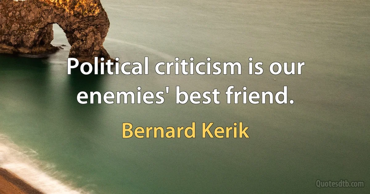 Political criticism is our enemies' best friend. (Bernard Kerik)