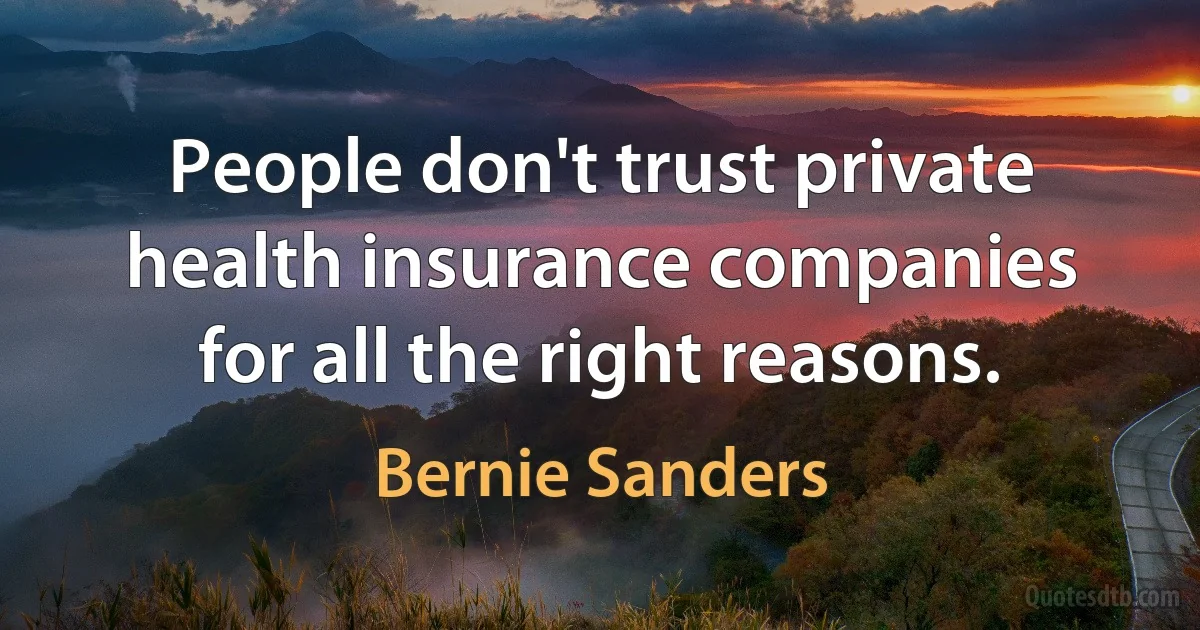 People don't trust private health insurance companies for all the right reasons. (Bernie Sanders)