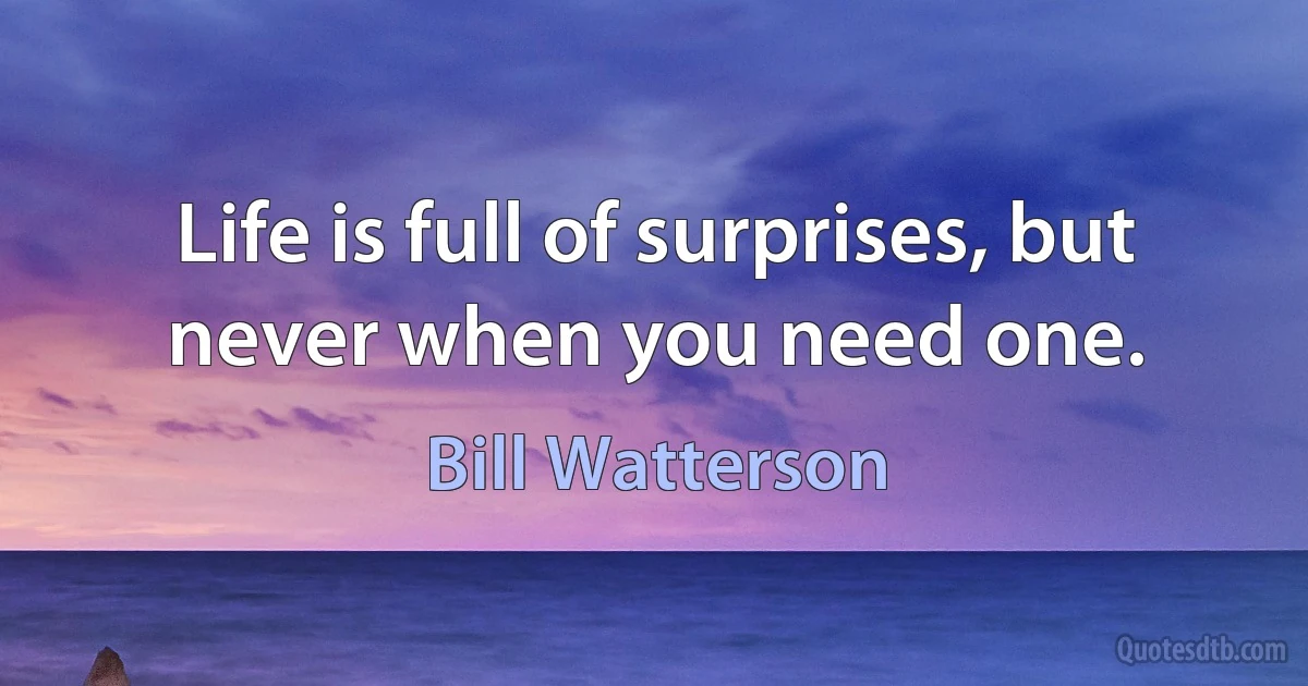 Life is full of surprises, but never when you need one. (Bill Watterson)