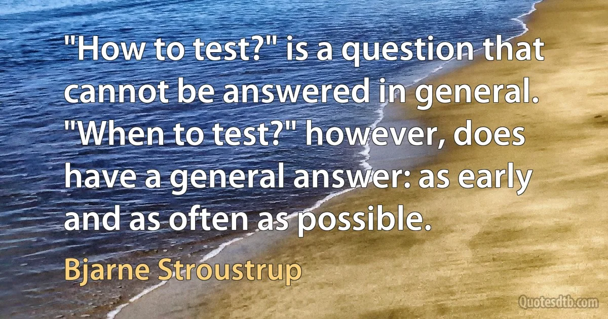 "How to test?" is a question that cannot be answered in general. "When to test?" however, does have a general answer: as early and as often as possible. (Bjarne Stroustrup)