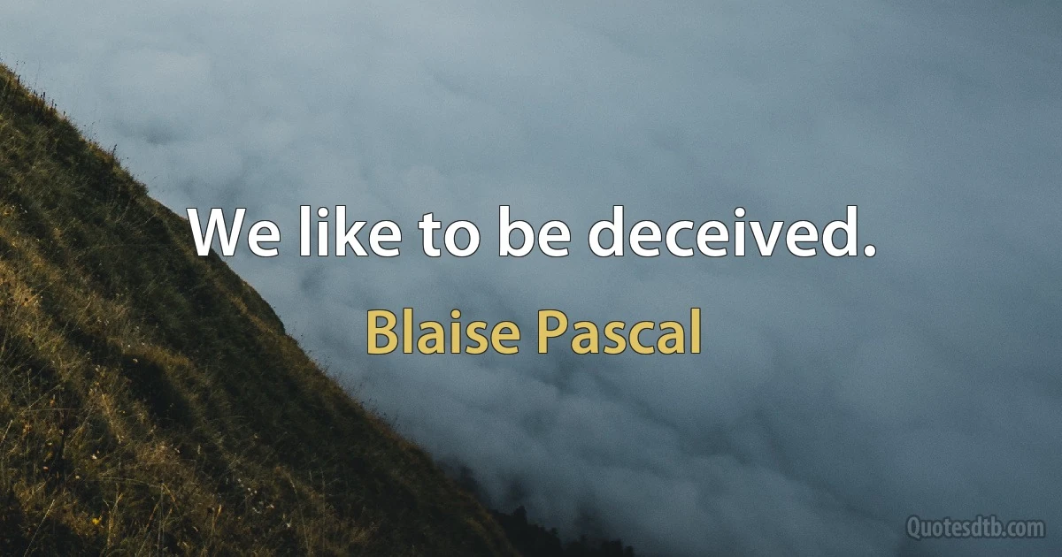 We like to be deceived. (Blaise Pascal)