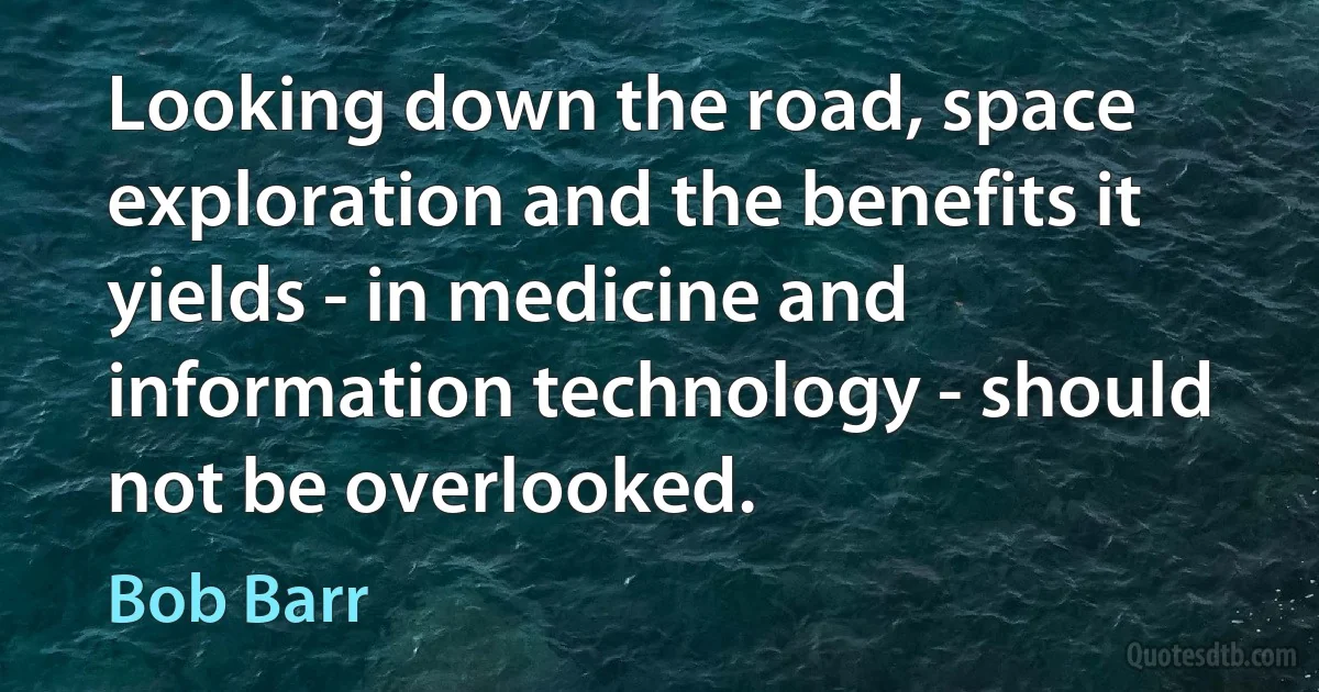 Looking down the road, space exploration and the benefits it yields - in medicine and information technology - should not be overlooked. (Bob Barr)