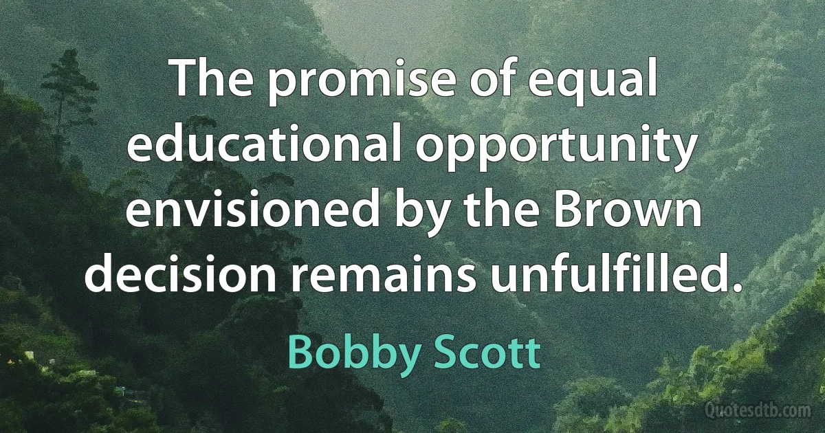 The promise of equal educational opportunity envisioned by the Brown decision remains unfulfilled. (Bobby Scott)