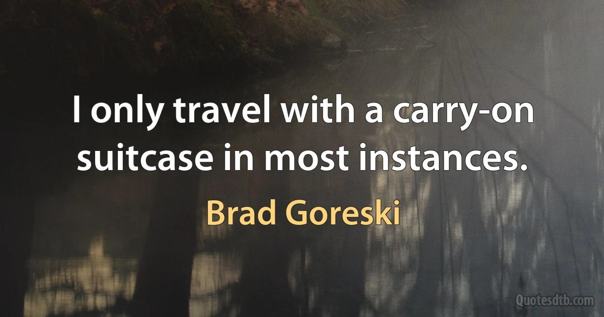 I only travel with a carry-on suitcase in most instances. (Brad Goreski)