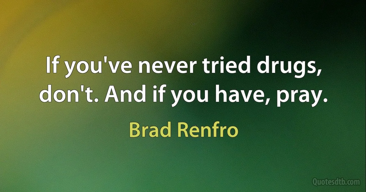 If you've never tried drugs, don't. And if you have, pray. (Brad Renfro)