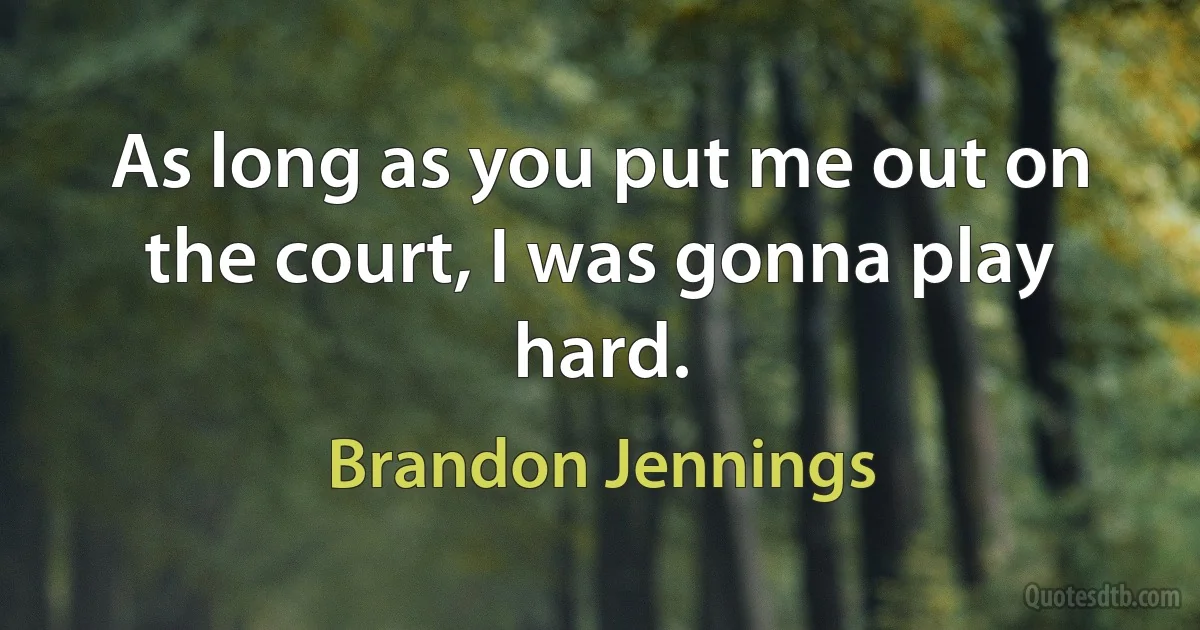 As long as you put me out on the court, I was gonna play hard. (Brandon Jennings)