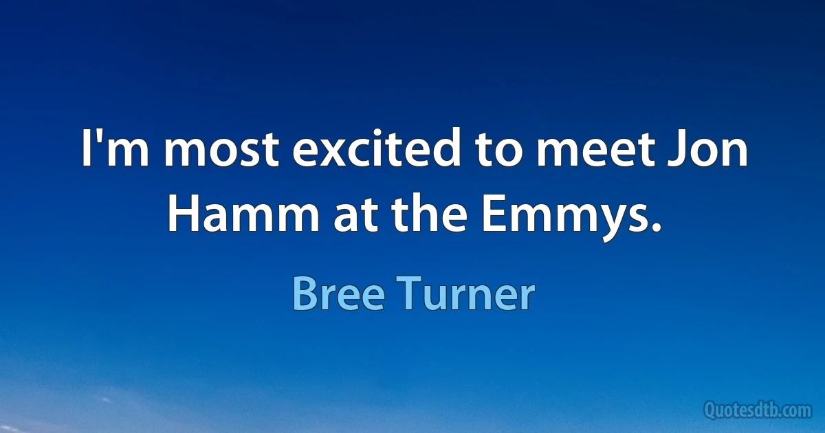 I'm most excited to meet Jon Hamm at the Emmys. (Bree Turner)