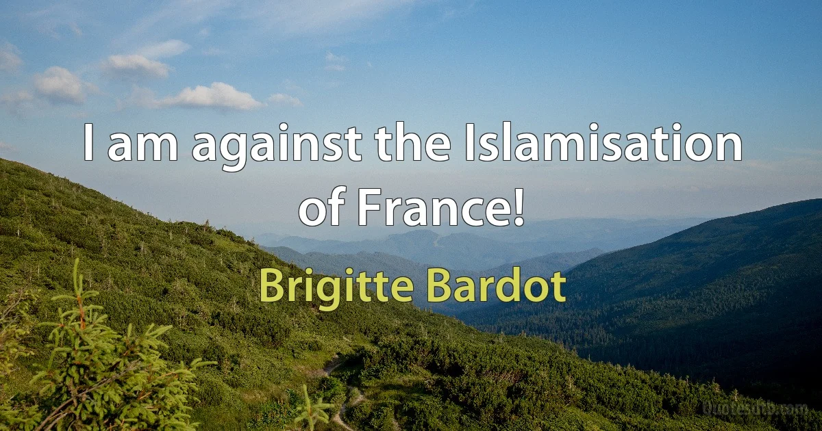 I am against the Islamisation of France! (Brigitte Bardot)