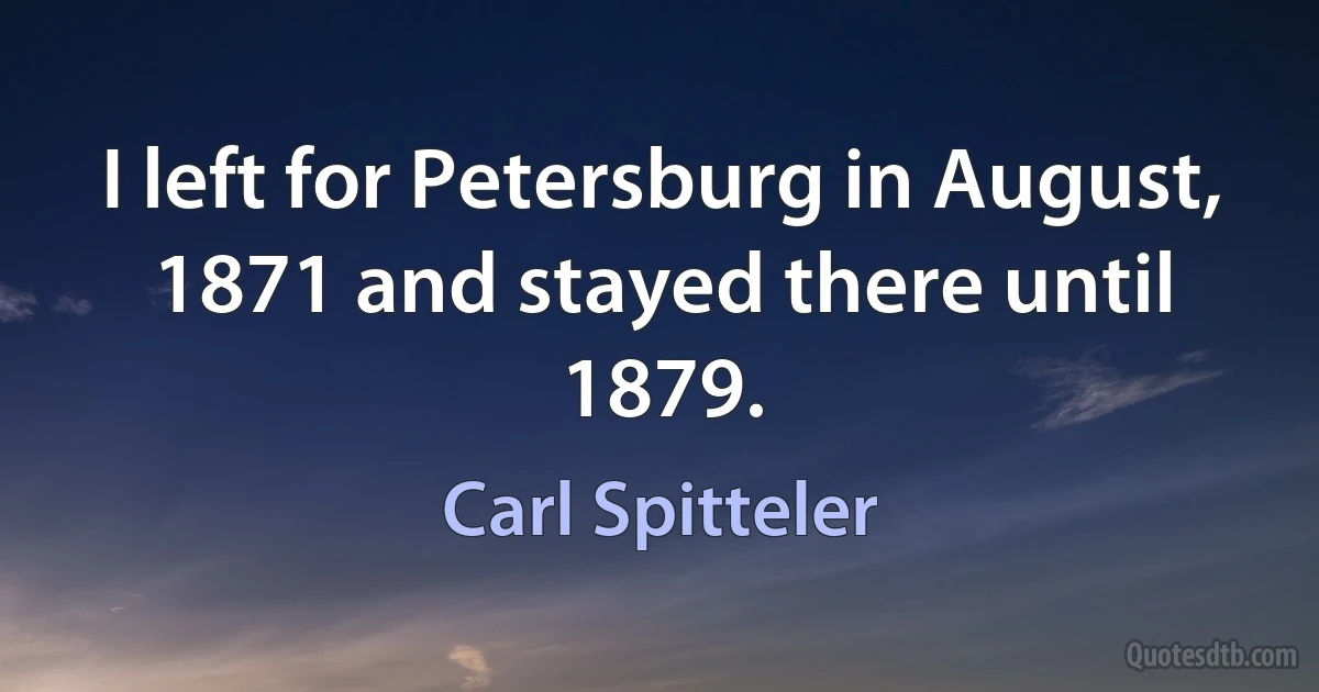 I left for Petersburg in August, 1871 and stayed there until 1879. (Carl Spitteler)