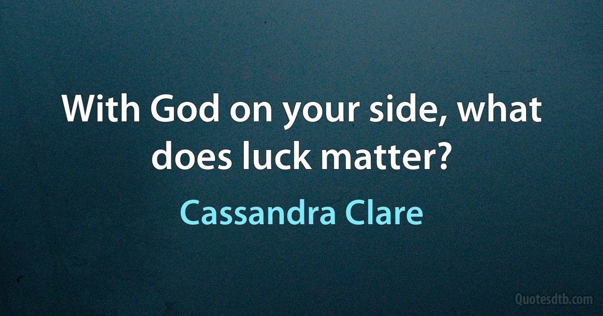 With God on your side, what does luck matter? (Cassandra Clare)