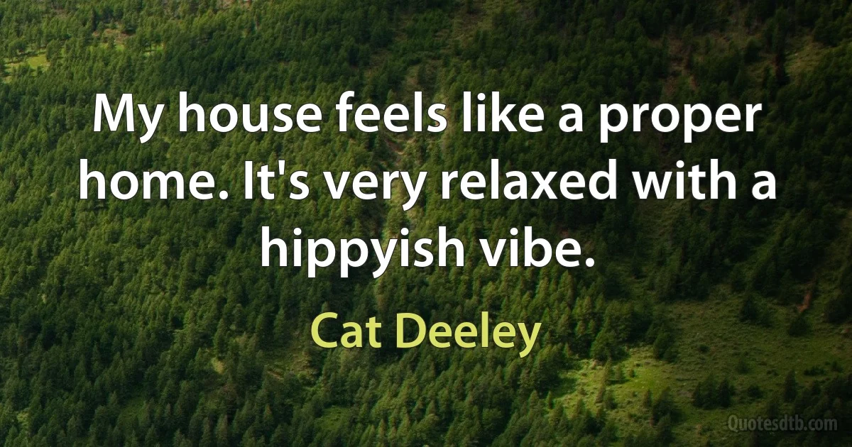 My house feels like a proper home. It's very relaxed with a hippyish vibe. (Cat Deeley)