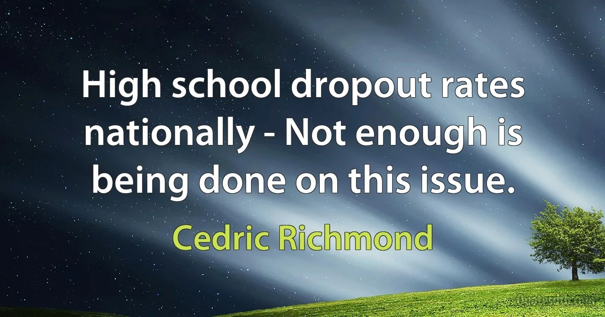 High school dropout rates nationally - Not enough is being done on this issue. (Cedric Richmond)