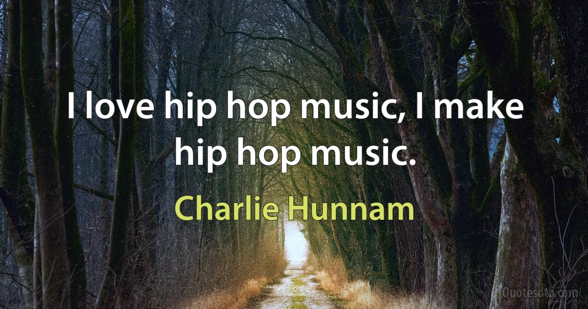 I love hip hop music, I make hip hop music. (Charlie Hunnam)