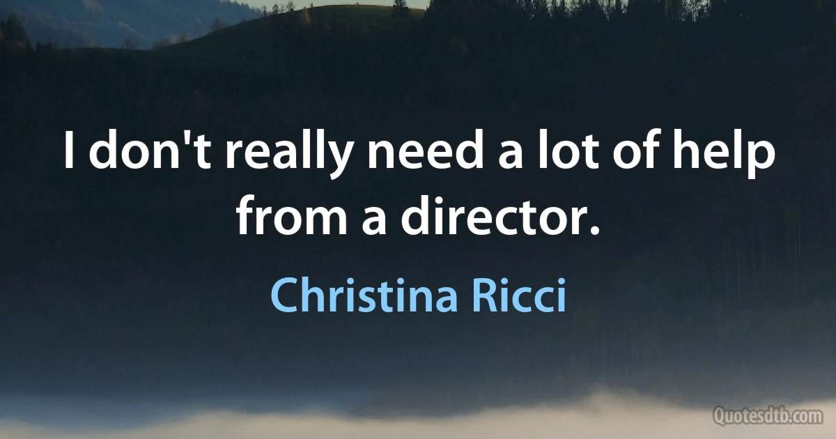 I don't really need a lot of help from a director. (Christina Ricci)