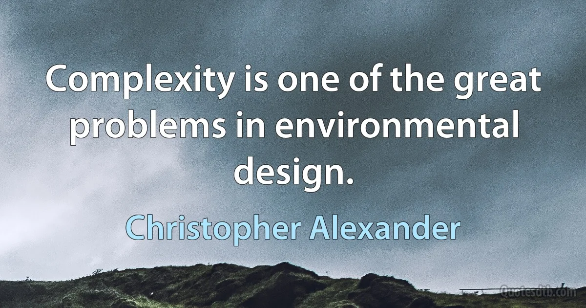 Complexity is one of the great problems in environmental design. (Christopher Alexander)