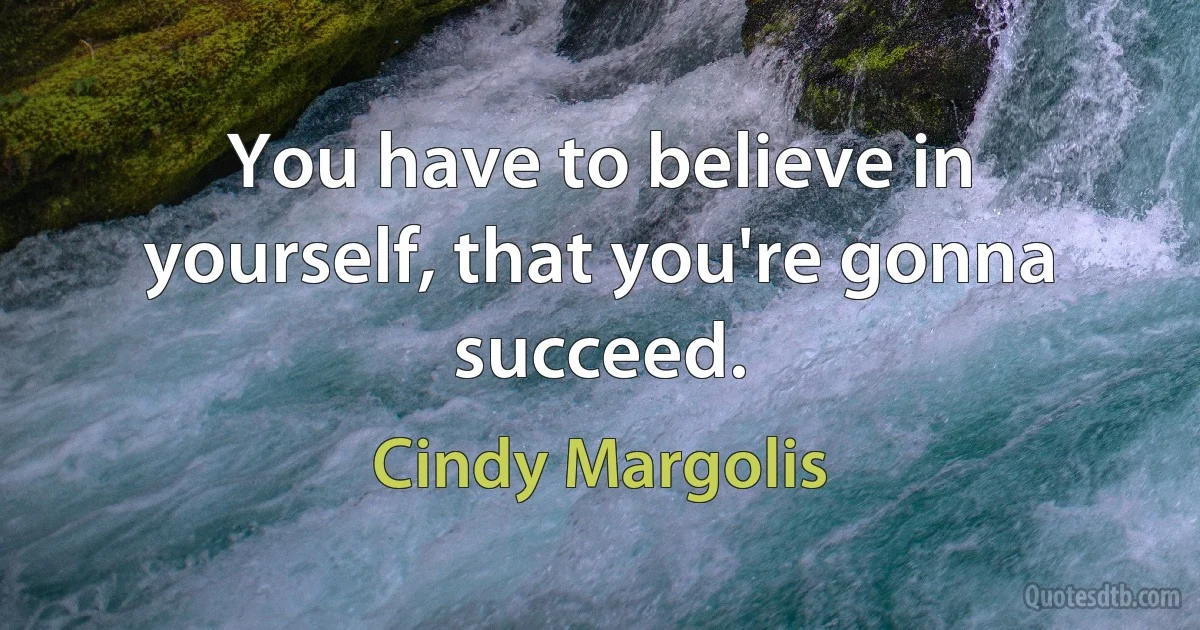 You have to believe in yourself, that you're gonna succeed. (Cindy Margolis)