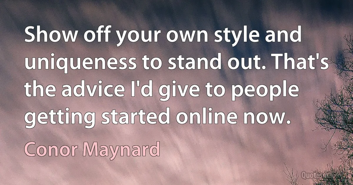 Show off your own style and uniqueness to stand out. That's the advice I'd give to people getting started online now. (Conor Maynard)