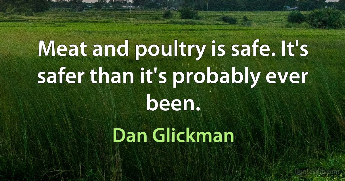 Meat and poultry is safe. It's safer than it's probably ever been. (Dan Glickman)