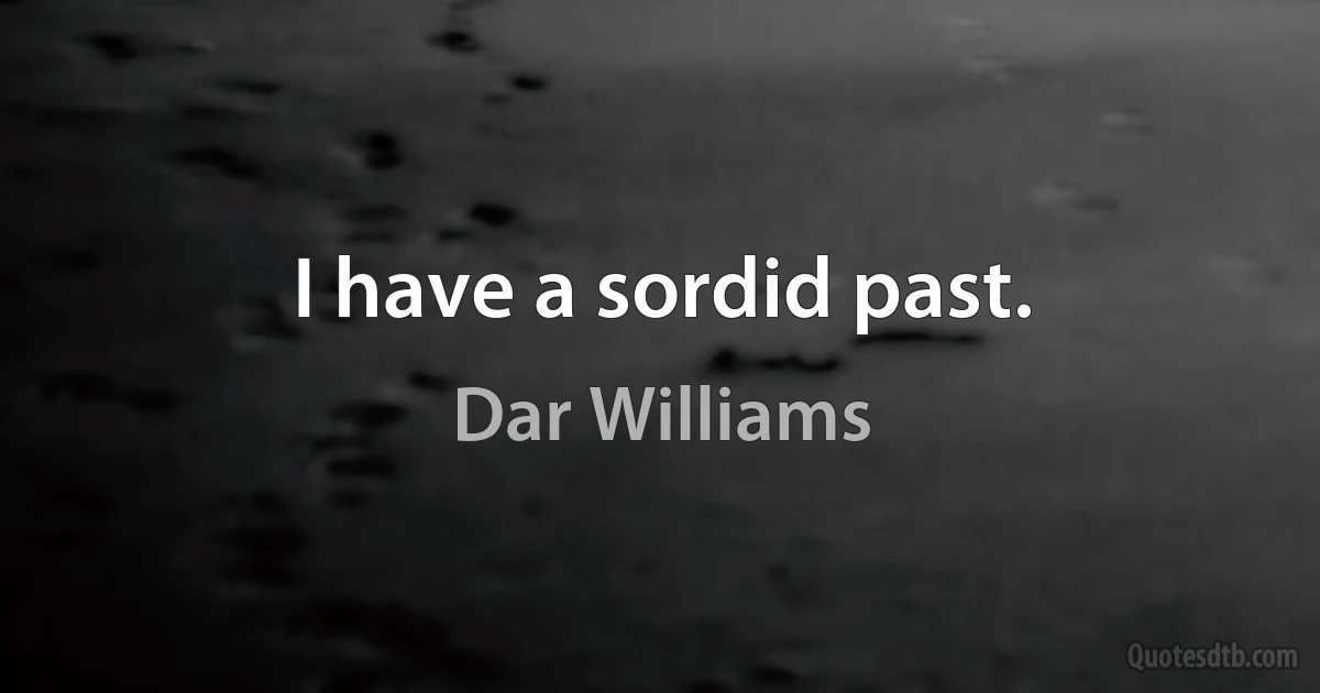 I have a sordid past. (Dar Williams)