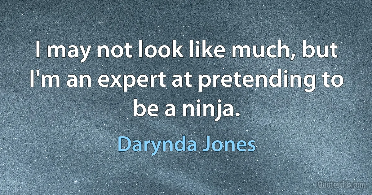 I may not look like much, but I'm an expert at pretending to be a ninja. (Darynda Jones)