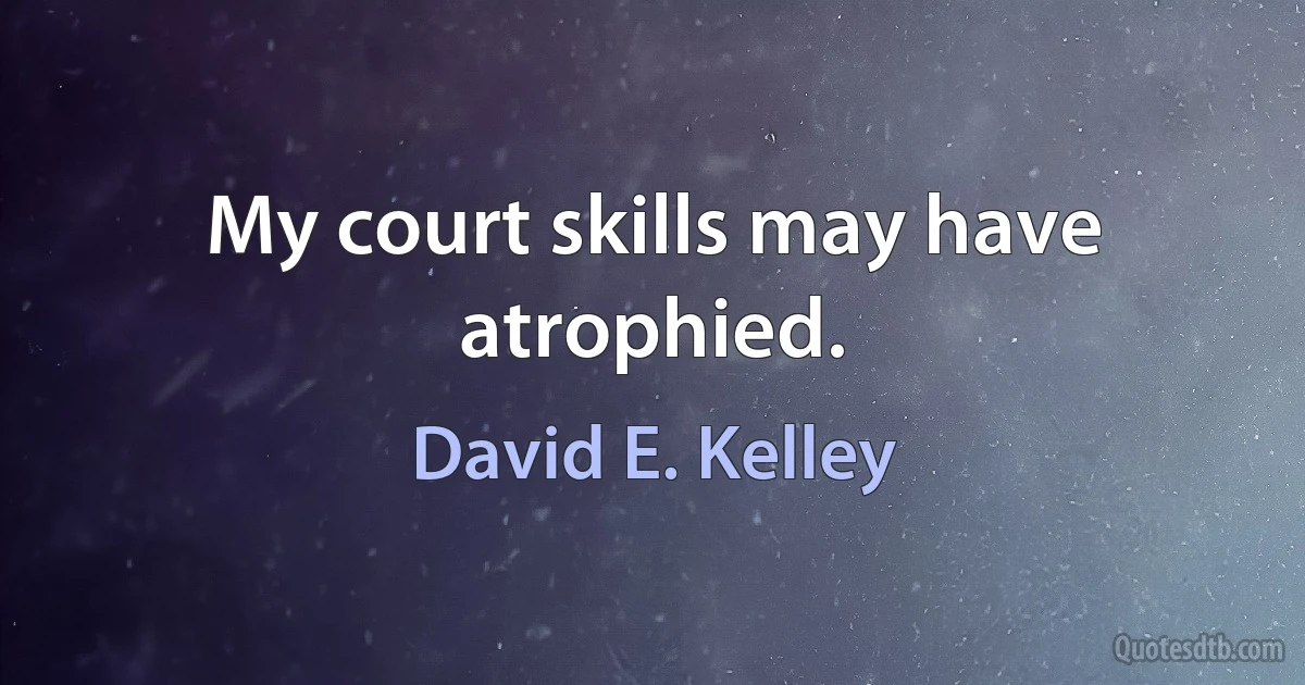 My court skills may have atrophied. (David E. Kelley)