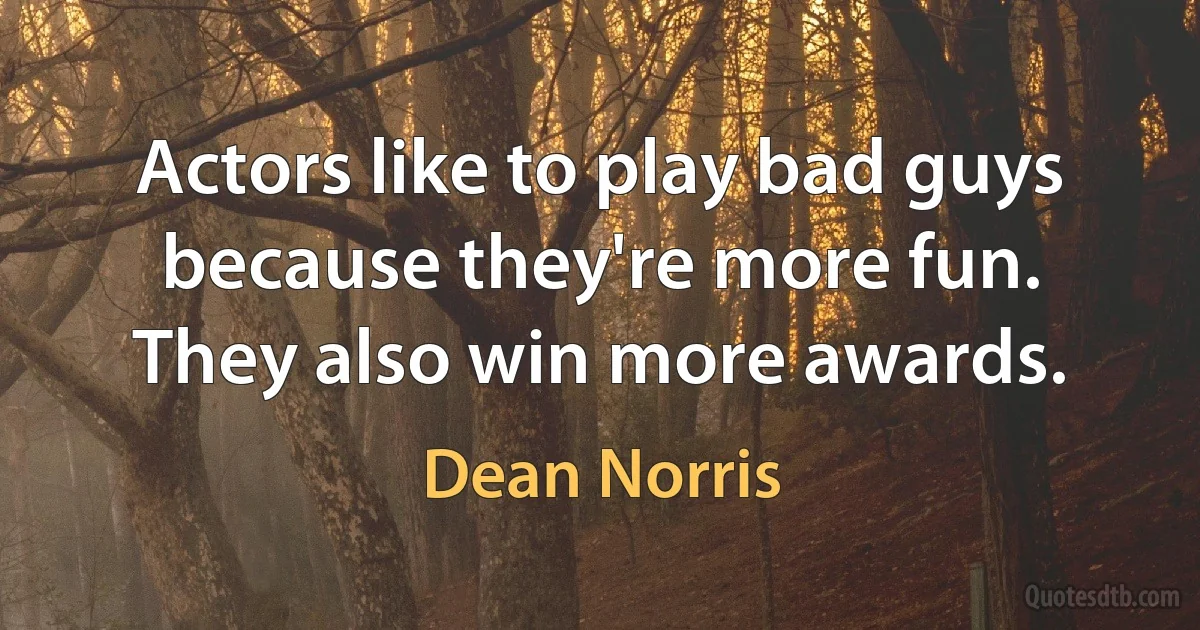 Actors like to play bad guys because they're more fun. They also win more awards. (Dean Norris)