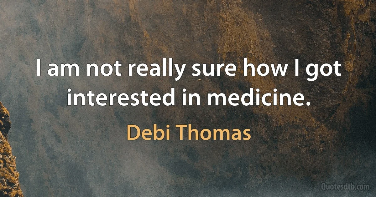 I am not really sure how I got interested in medicine. (Debi Thomas)