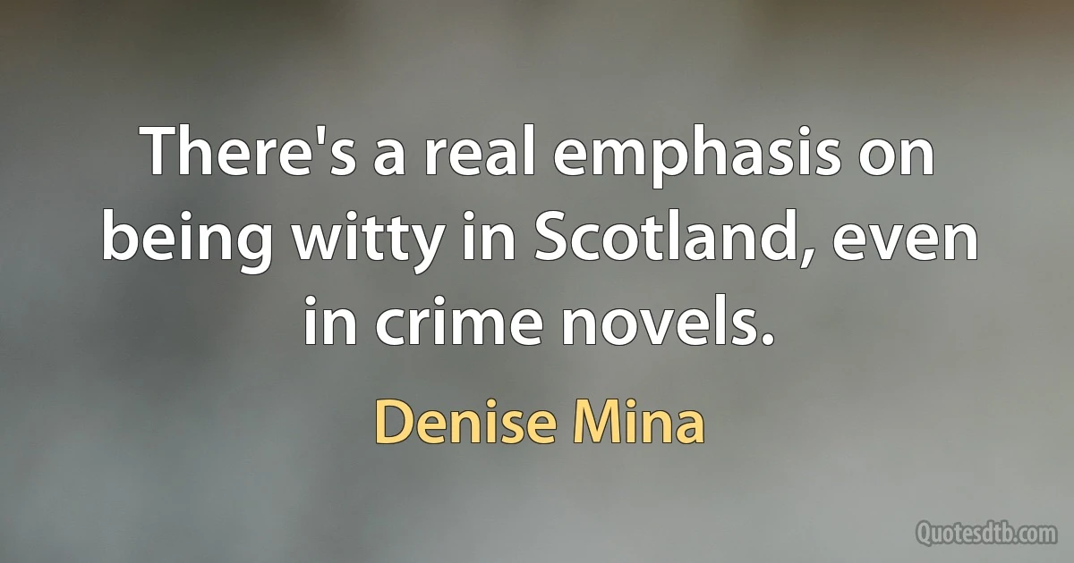 There's a real emphasis on being witty in Scotland, even in crime novels. (Denise Mina)