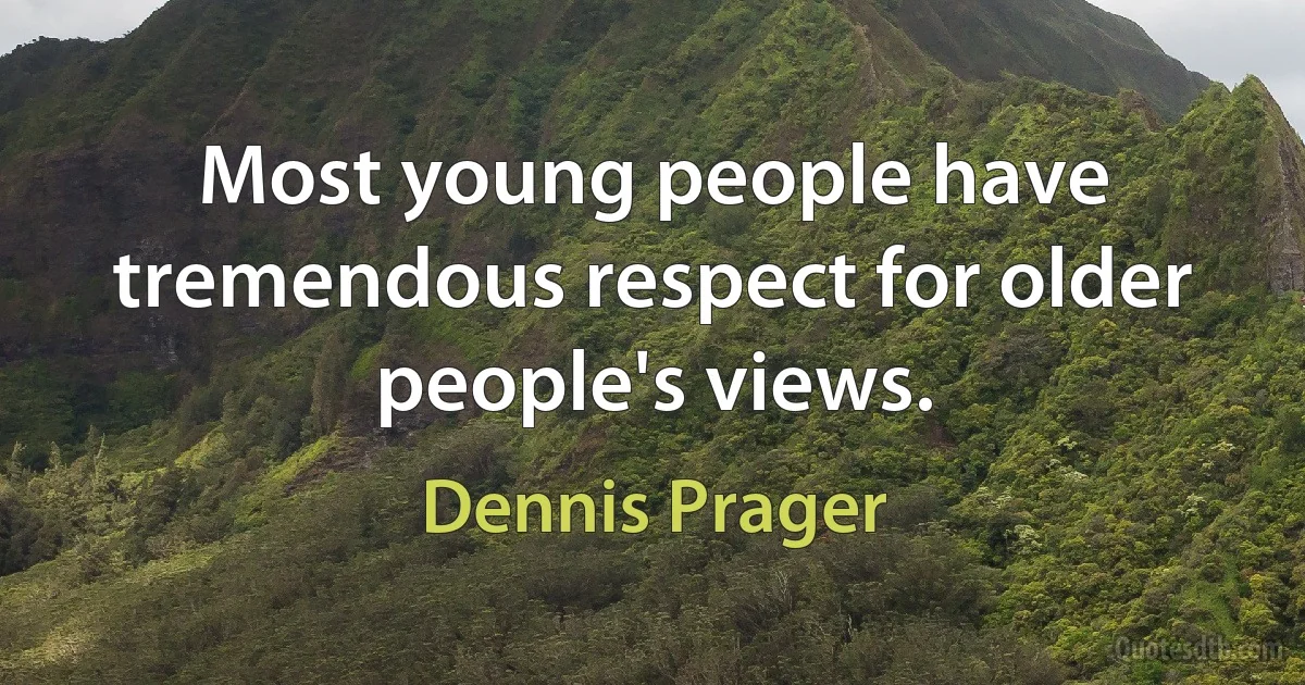 Most young people have tremendous respect for older people's views. (Dennis Prager)