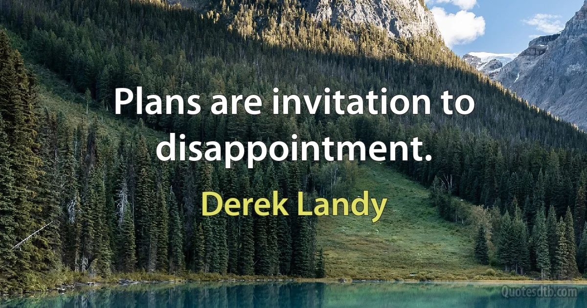 Plans are invitation to disappointment. (Derek Landy)