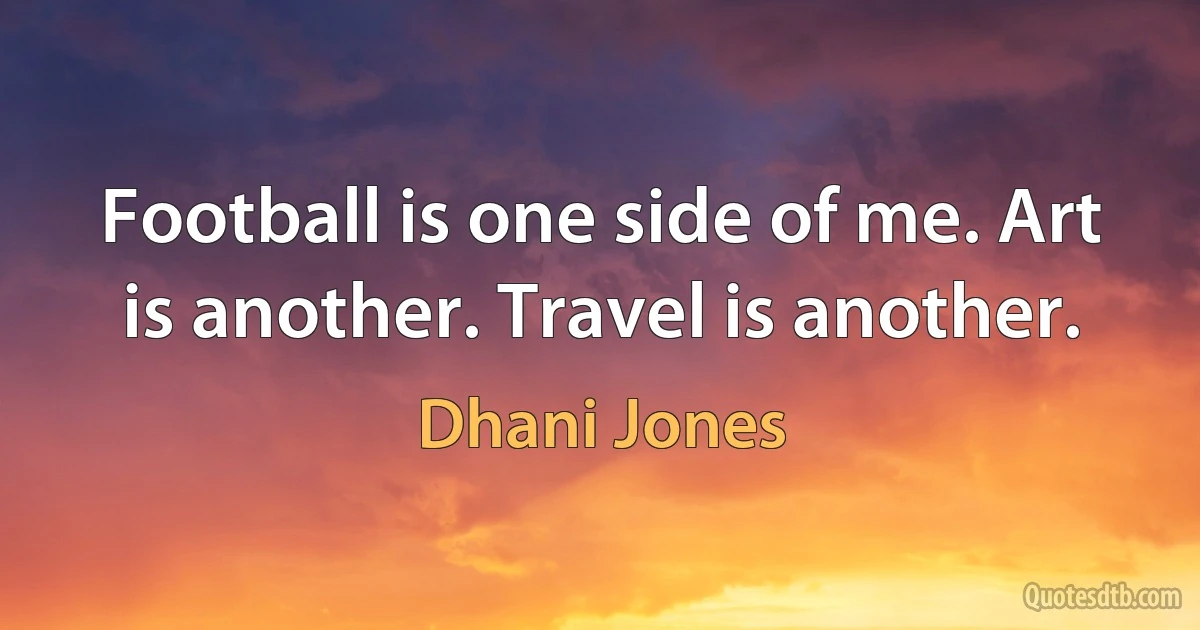 Football is one side of me. Art is another. Travel is another. (Dhani Jones)