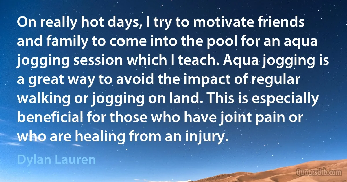 On really hot days, I try to motivate friends and family to come into the pool for an aqua jogging session which I teach. Aqua jogging is a great way to avoid the impact of regular walking or jogging on land. This is especially beneficial for those who have joint pain or who are healing from an injury. (Dylan Lauren)