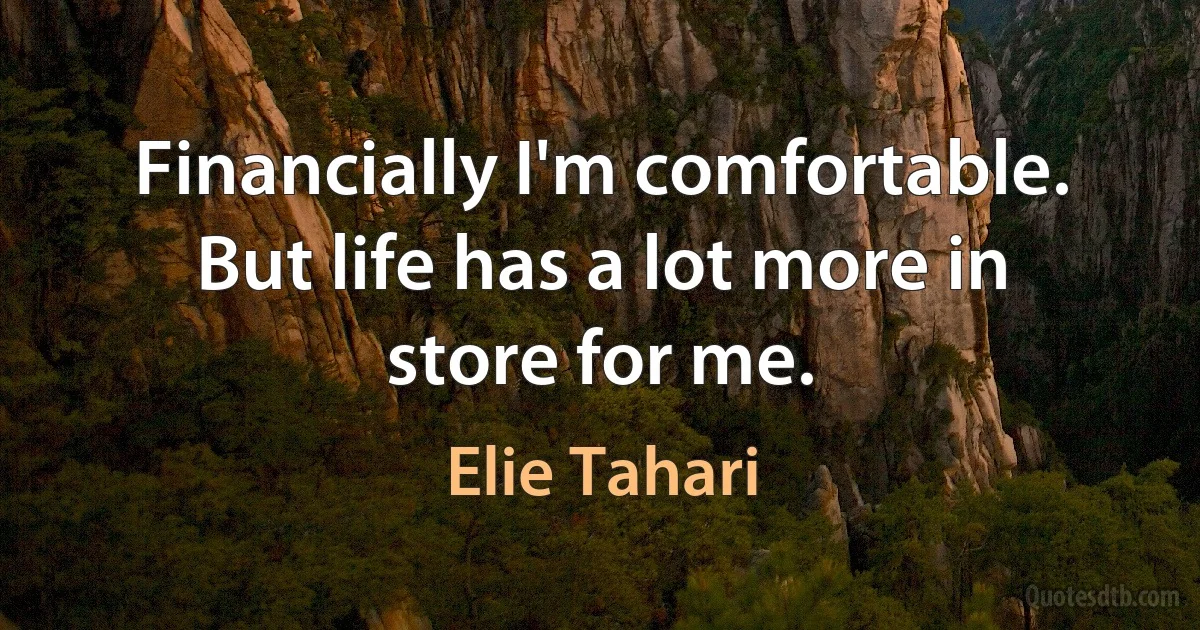 Financially I'm comfortable. But life has a lot more in store for me. (Elie Tahari)