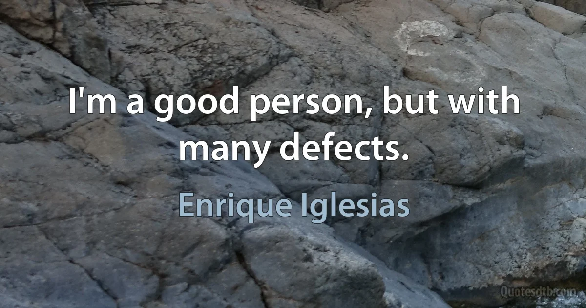 I'm a good person, but with many defects. (Enrique Iglesias)