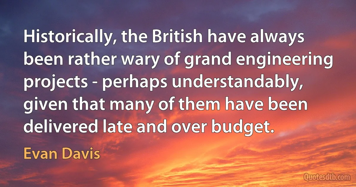 Historically, the British have always been rather wary of grand engineering projects - perhaps understandably, given that many of them have been delivered late and over budget. (Evan Davis)