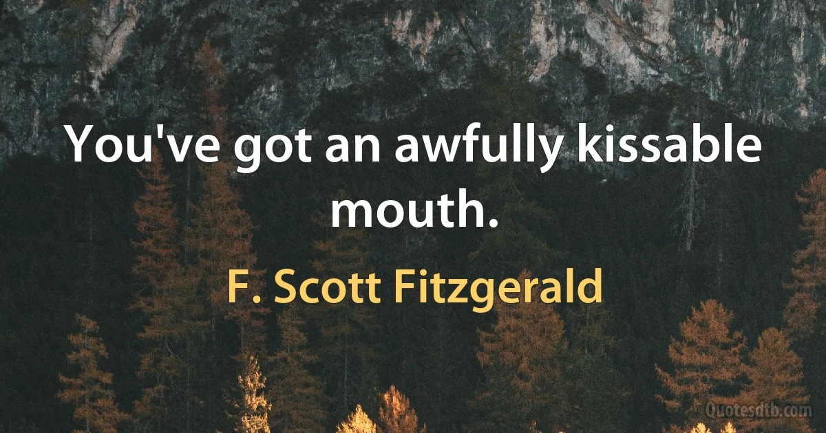 You've got an awfully kissable mouth. (F. Scott Fitzgerald)